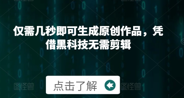 仅需几秒即可生成原创作品，凭借黑科技无需剪辑，操作简单，适合新手小白和带货达人-韬哥副业项目资源网