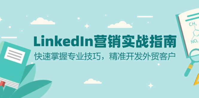 （13147期）LinkedIn 营销实战指南：快速掌握专业技巧，精准开发外贸客户-韬哥副业项目资源网