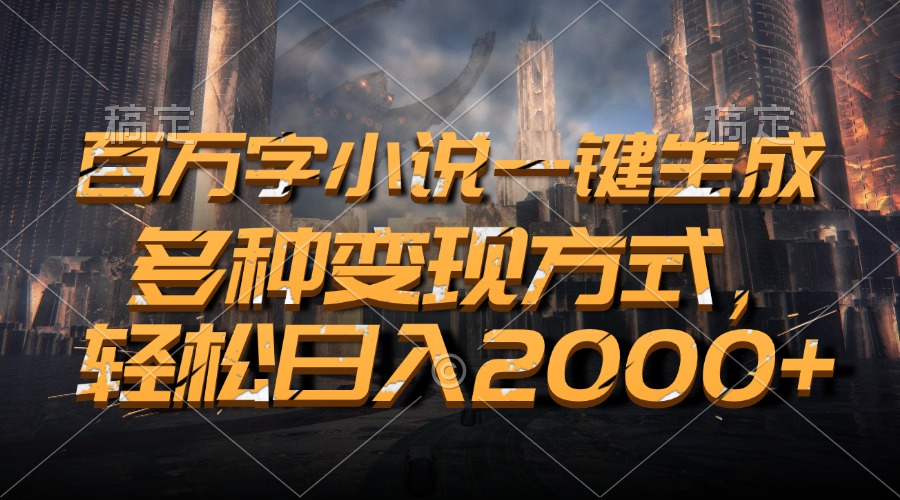 （13385期）百万字小说一键生成，多种变现方式，轻松日入2000+-韬哥副业项目资源网