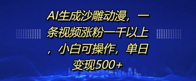 AI生成沙雕动漫，一条视频涨粉一千以上，小白可操作，单日变现500+-韬哥副业项目资源网