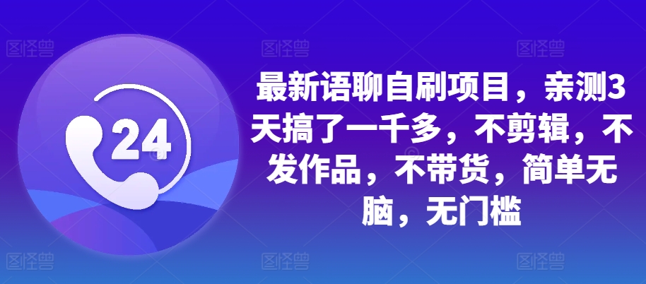 全新语音聊天自刷新项目，亲自测试3天做了一千多，不视频剪辑，没发著作，不卖货，简易没脑子，零门槛-韬哥副业项目资源网