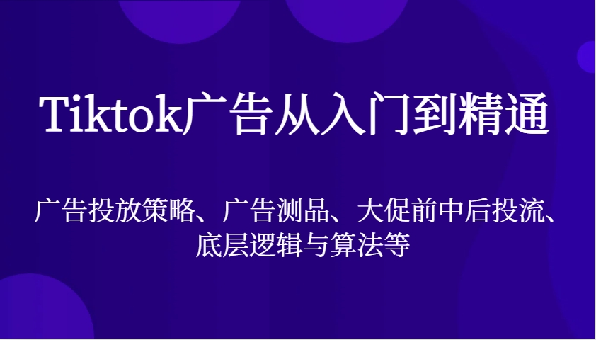 Tiktok广告宣传实用教程，广告投放策略、广告宣传测品、大促销前中后投流、底层思维与算法等-韬哥副业项目资源网