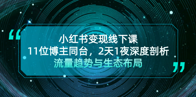 （13157期）小红书变现线下课！11位博主同台，2天1夜深度剖析流量趋势与生态布局-韬哥副业项目资源网