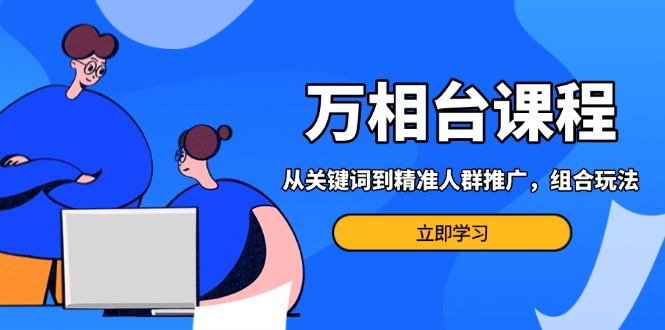 （13595期）万相台课程：从关键词到精准人群推广，组合玩法高效应对多场景电商营销…-韬哥副业项目资源网