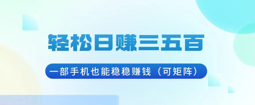 （13556期）轻松日赚三五百，一部手机也能稳稳赚钱（可矩阵）-韬哥副业项目资源网