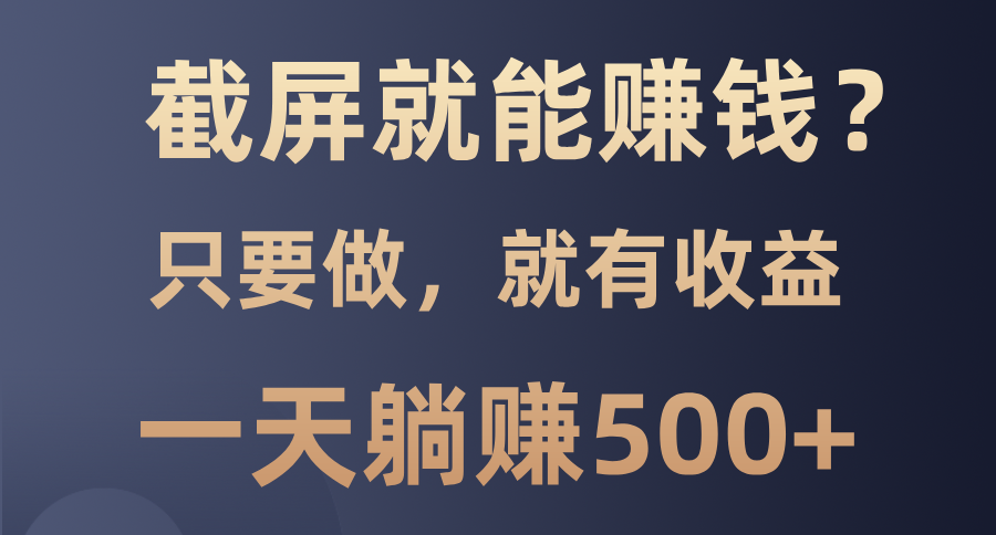 （13767期）截屏就能赚钱？0门槛，只要做，100%有收益的一个项目，一天躺赚500+-韬哥副业项目资源网