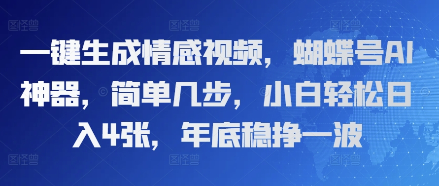 一键生成情感视频，蝴蝶号AI神器，简单几步，小白轻松日入4张，年底稳挣一波-韬哥副业项目资源网