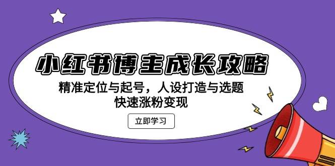 小红书博主成长攻略：精准定位与起号，人设打造与选题，快速涨粉变现-韬哥副业项目资源网