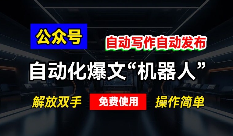 公众号自动化爆文“机器人”，自动写作自动发布，解放双手，免费使用，操作简单-韬哥副业项目资源网