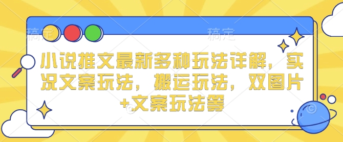 小说推文最新多种玩法详解，实况文案玩法，搬运玩法，双图片+文案玩法等-韬哥副业项目资源网