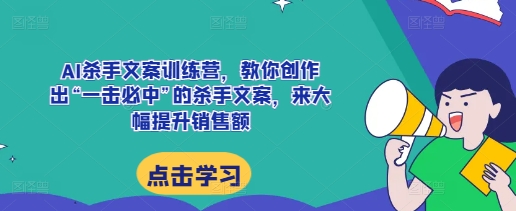 AI杀手文案训练营，教你创作出“一击必中”的杀手文案，来大幅提升销售额-韬哥副业项目资源网
