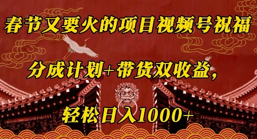 春节又要火的项目视频号祝福，分成计划+带货双收益，轻松日入几张【揭秘】-韬哥副业项目资源网