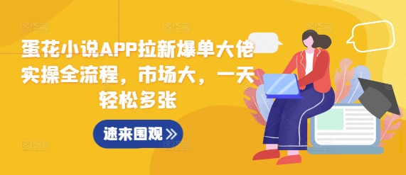 蛋花小说APP拉新爆单大佬实操全流程，市场大，一天轻松多张-韬哥副业项目资源网