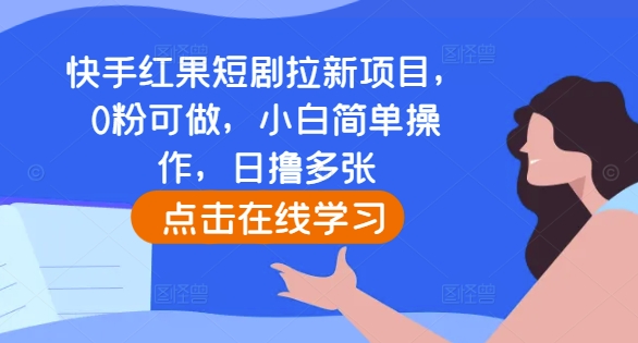 快手红果短剧拉新项目，0粉可做，小白简单操作，日撸多张-韬哥副业项目资源网