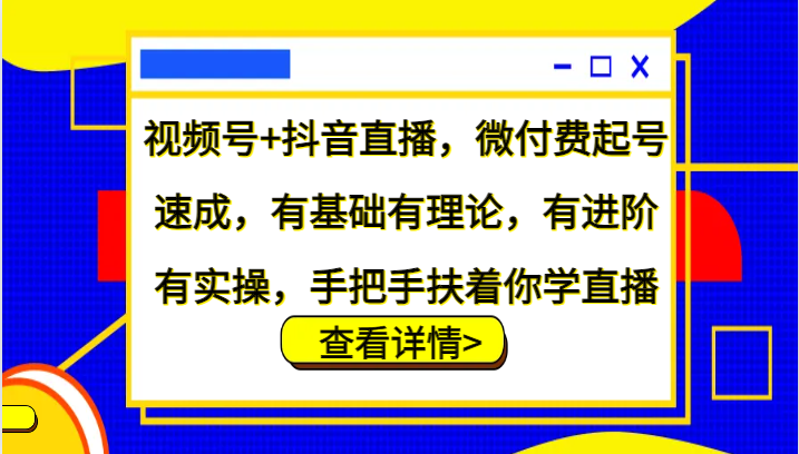 微信视频号 抖音直播间，微付钱养号速学，基础好有基础理论，有升阶有实际操作，从零扶着学直播-韬哥副业项目资源网