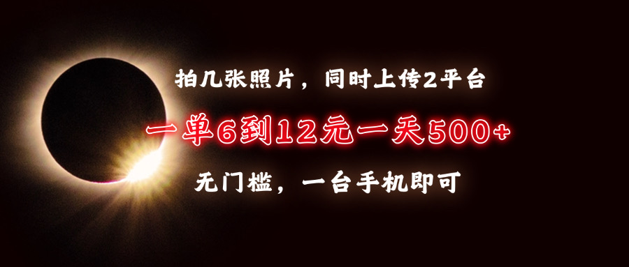 （13712期）拍几张照片，同时上传2平台，一单6到12元，一天轻松500+，无门槛，一台…-韬哥副业项目资源网