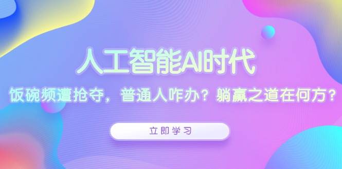 人工智能AI时代，饭碗频遭抢夺，普通人咋办？躺赢之道在何方？-韬哥副业项目资源网