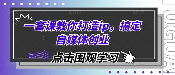 一套课教你打造ip，搞定自媒体创业-韬哥副业项目资源网