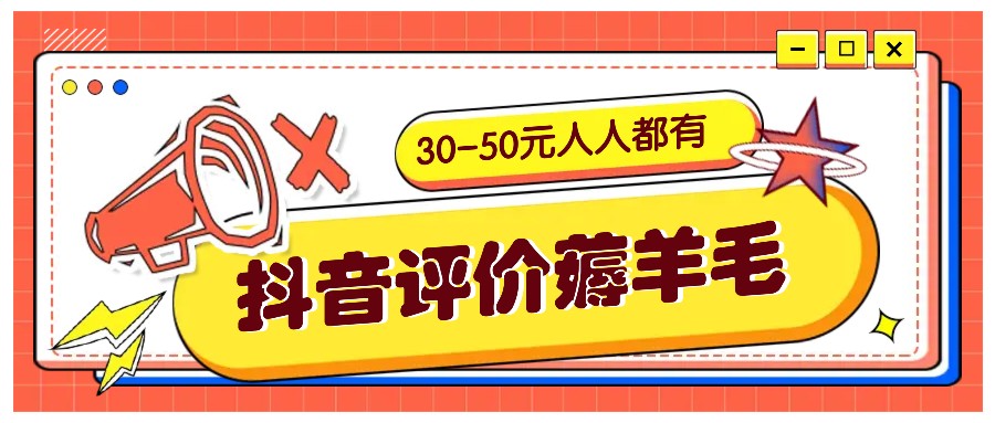 抖音评价撸羊毛，30-50元，邀约一个20元，每个人都有！【附通道】-韬哥副业项目资源网