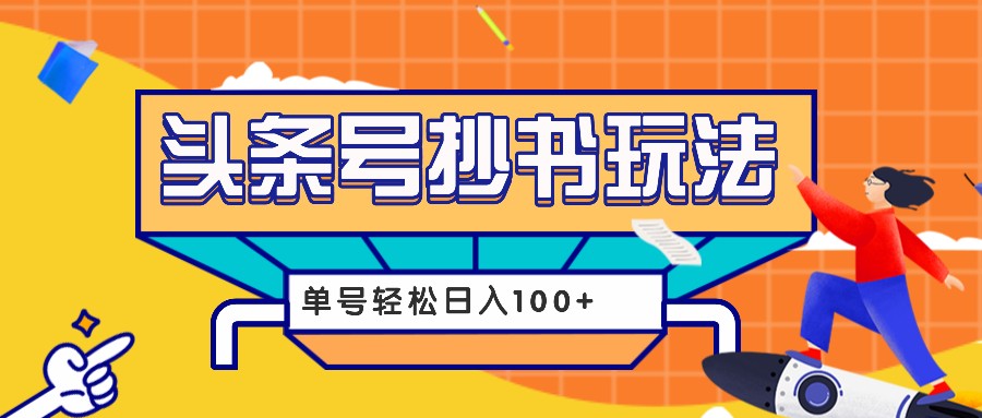 今日头条抄书玩法，用这个方法，单号轻松日入100+（附详细教程及工具）-韬哥副业项目资源网