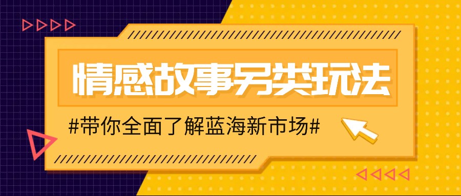 情感故事图文另类玩法，新手也能轻松学会，简单搬运月入万元-韬哥副业项目资源网