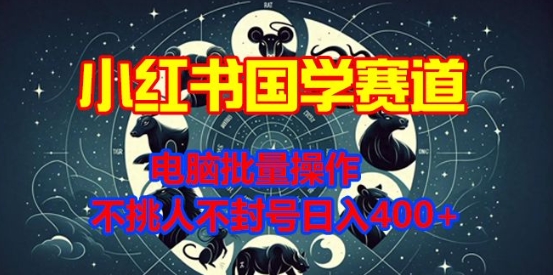 小红书国学赛道，电脑批量操作，不挑人不封号日入4张-韬哥副业项目资源网