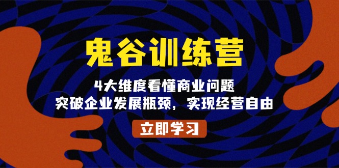 （13716期）鬼 谷 训 练 营，4大维度看懂商业问题，突破企业发展瓶颈，实现经营自由-韬哥副业项目资源网
