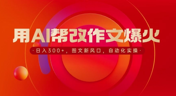 用AI帮改作文爆火，日入3张，图文新风口，自动化实操-韬哥副业项目资源网