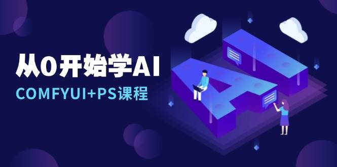 从0开始学习AI，COMFYUI PS组装详细说明/出错处理/图文创作/线条图操纵/等-韬哥副业项目资源网