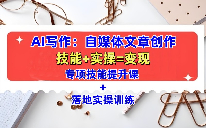 AI写作：自媒体文章创作全方位教学课，技能提升+实操训练-韬哥副业项目资源网