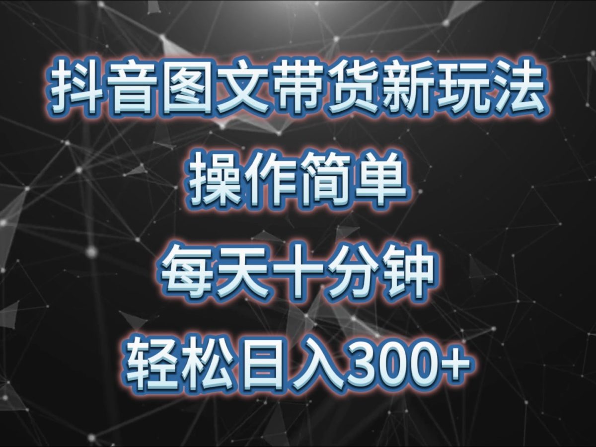 抖音图文带货新模式， 使用方便，每天十分钟，轻轻松松日入300 ，可引流矩阵实际操作-韬哥副业项目资源网