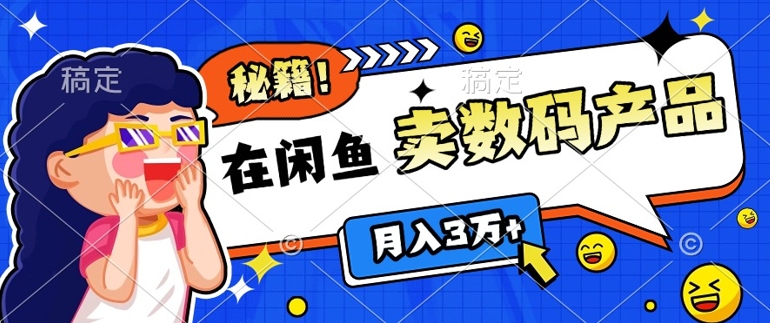 靠在闲鱼卖数码产品月入过W+的最新秘籍0基础教学，新手快速上手-韬哥副业项目资源网