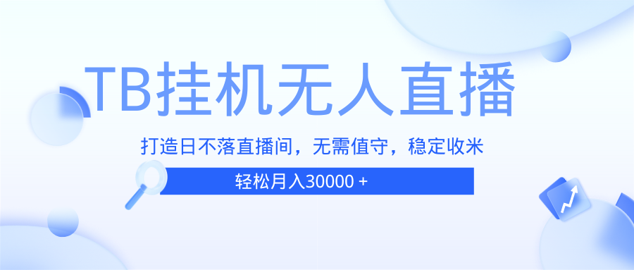 （13505期）TB无人直播，打造日不落直播间，无需真人出镜，无需值守，打造日不落直…-韬哥副业项目资源网