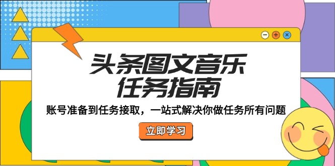 头条图文音乐任务指南：账号准备到任务接取，一站式解决你做任务所有问题-韬哥副业项目资源网