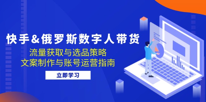 快手视频俄国 虚拟数字人卖货：流量获取与选品策略 文案制作与抖音号运营手册-韬哥副业项目资源网