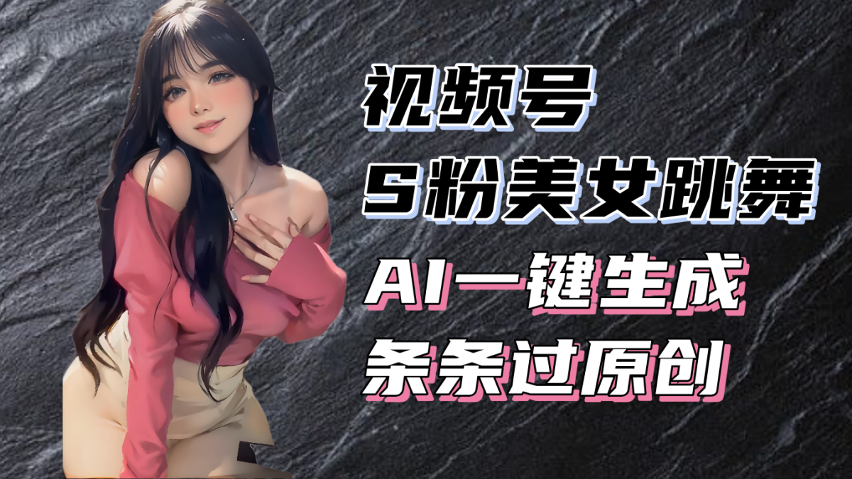 （13531期）揭秘视频号S粉美女跳舞赛道，一键生成原创视频，收益翻倍！-韬哥副业项目资源网