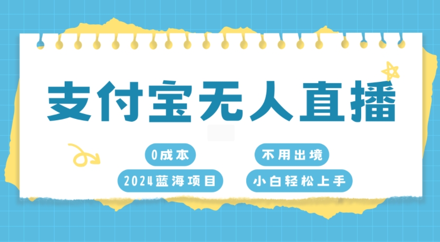 支付宝钱包无人直播，0成本费，2024蓝海项目，无需出国，新手快速上手-韬哥副业项目资源网