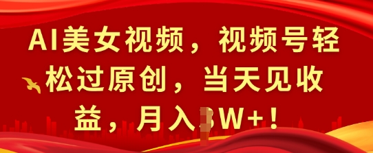 AI美女视频，视频号轻松过原创，当天见收益，月入过W+!-韬哥副业项目资源网