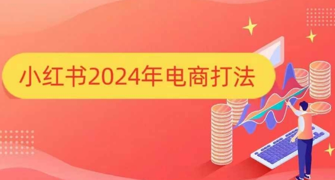 小红书2024年电商打法，手把手教你如何打爆小红书店铺-韬哥副业项目资源网