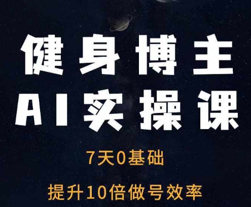 健身博主AI实操课——7天从0到1提升10倍做号效率-韬哥副业项目资源网