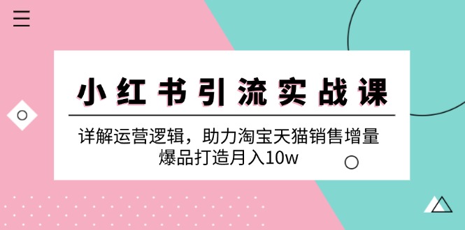 小红书引流实战课：详解运营逻辑，助力淘宝天猫销售增量，爆品打造月入10w-韬哥副业项目资源网