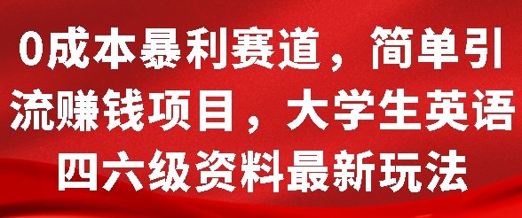 0成本暴利赛道，简单引流项目，大学生英语四六级资料最新玩法-韬哥副业项目资源网