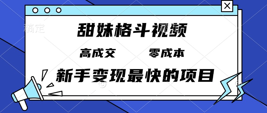 （13561期）甜妹格斗视频，高成交零成本，，谁发谁火，新手变现最快的项目，日入3000+-韬哥副业项目资源网