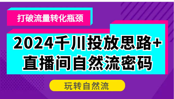 2024巨量千川推广构思 直播房间自然流登陆密码，摆脱客户转化短板，轻松玩自然流-韬哥副业项目资源网