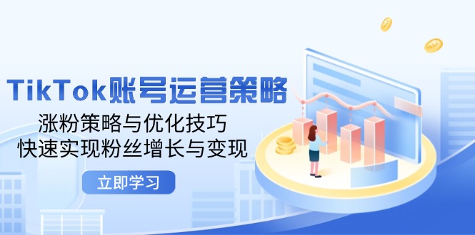 TikTok账号运营策略：涨粉策略与优化技巧，快速实现粉丝增长与变现-韬哥副业项目资源网