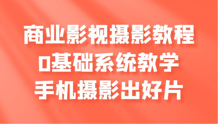 商业服务影视剧摄影教学，0基本系统软件课堂教学，手机拍照出好片子-韬哥副业项目资源网