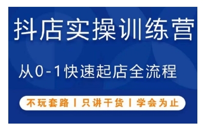 抖音小店实操训练营，从0-1快速起店全流程，不玩套路，只讲干货，学会为止-韬哥副业项目资源网