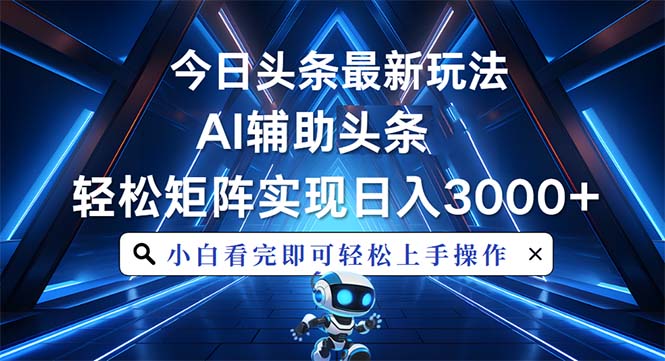 （13683期）今日头条最新玩法，思路简单，AI辅助，复制粘贴轻松矩阵日入3000+-韬哥副业项目资源网