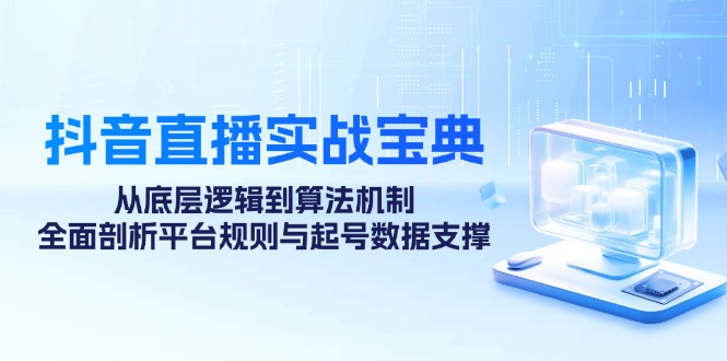 （12880期）抖音直播间实战演练秘笈：从底层思维到优化算法体制，全方位分析运营规则与养号数据信息…-韬哥副业项目资源网