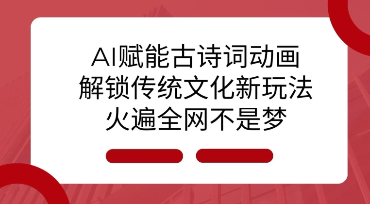 AI 赋能古诗词动画：解锁传统文化新玩法，火遍全网不是梦!-韬哥副业项目资源网